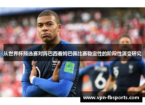从世界杯预选赛对阵巴西看姆巴佩比赛稳定性的阶段性演变研究