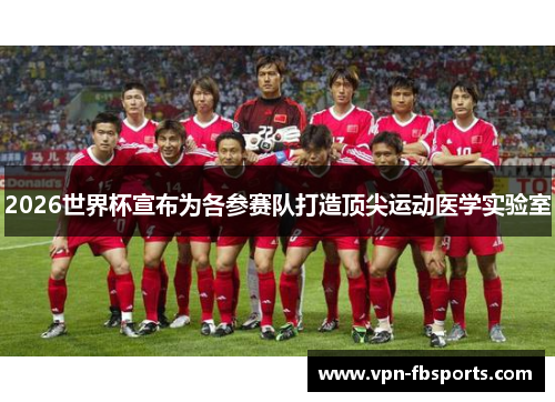 2026世界杯宣布为各参赛队打造顶尖运动医学实验室 2026世界杯宣布为各参赛队打造顶尖运动医学实验室