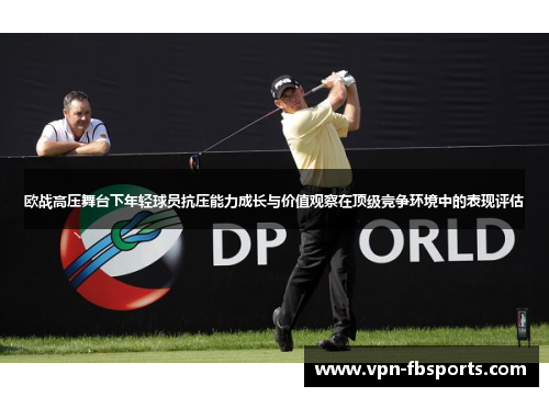 欧战高压舞台下年轻球员抗压能力成长与价值观察在顶级竞争环境中的表现评估 欧战高压舞台下年轻球员抗压能力成长与价值观察在顶级竞争环境中的表现评估